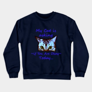 My Cat is Asking if You Are Okay Today Crewneck Sweatshirt